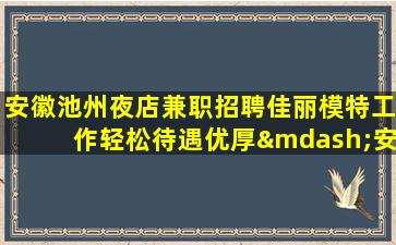安徽池州夜店兼职招聘佳丽模特工作轻松待遇优厚—安徽池州KTV长期招聘好工作需要好的人员