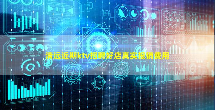 清远近期ktv招聘好店真实报销费用